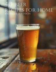 Title: 40 Beer Recipes for Home, Author: Kelly Johnson