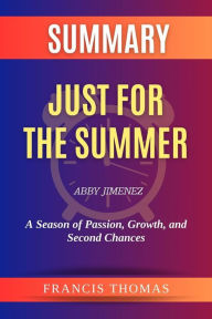 Title: Summary of Just for the Summer by Abby Jimenez:A Season of Passion, Growth, and Second Chances: A Comprehensive Summary, Author: thomas francis