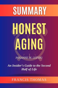 Title: Summary of Honest Aging by Rosanne M. Leipzig:An Insider's Guide to the Second Half of Life: A Comprehensive Summary, Author: thomas francis