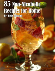Title: 85 Non-Alcoholic Recipes for Home, Author: Kelly Johnson