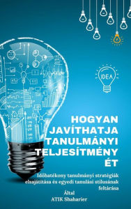 Title: Hogyan javíthatja tanulmányi teljesítményét, Idohatékony: tanulmányi stratégiák elsajátítása és egyedi tanulási stílusának feltárása, Author: Atik Shaharier