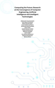 Title: Computing the Future: Research at the Convergence of Computer Engineering, Artificial Intelligence and Intelligent Technologies, Author: Karim Sadati