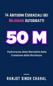 Title: 14 Abitudini Essenziali dei Milionari Autodidatti: Padronanza della Mentalità della Creazione della Ricchezza, Author: Ranjot Singh Chahal