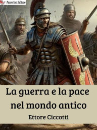 Title: La guerra e la pace nel mondo antico, Author: Ettore Ciccotti