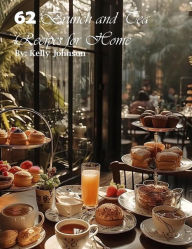 Title: 62 Brunch and Tea Recipes for Home, Author: Kelly Johnson