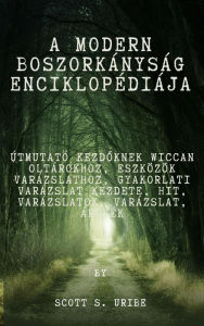 Title: A modern boszorkányság enciklopédiája: Útmutató kezdoknek Wiccan oltárokhoz, Eszközök varázslathoz, Gyakorlati varázslat kezdete, Hit, Varázslatok, Varázslat, Árnyék, Author: S. Uribe Scott