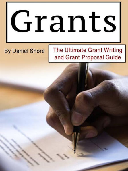 Grants: The Ultimate Grant Writing and Grant Proposal Guide