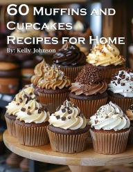 Title: 60 Muffins and Cupcakes Recipes for Home, Author: Kelly Johnson
