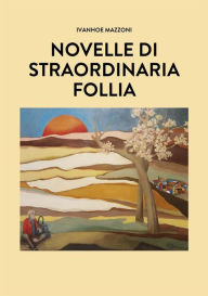 Title: Novelle di straordinaria follia, Author: Ivanhoe Mazzoni