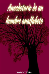 Title: Anecdotario de un hombre analfabeto, Author: Kevin M. Weller