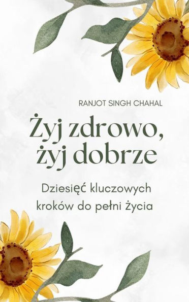 Zyj zdrowo, zyj dobrze: Dziesiec kluczowych kroków do pelni zycia