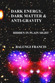 Title: Dark Energy, Dark Matter and Anti-Gravity: Hidden in Plain Sight (Hot Science), Author: Balungi Francis