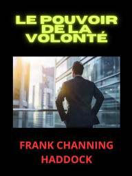 Title: Le Pouvoir de la Volonté (Traduit), Author: Frank Channing Haddock