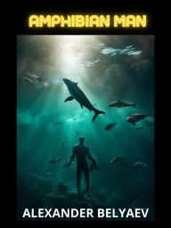 Title: Amphibian man (Translated), Author: Alexander Belyaev