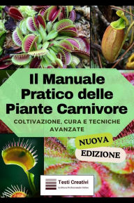 Title: Il Manuale Pratico delle Piante Carnivore: Coltivazione, Cura e Tecniche Avanzate (Nuova Versione), Author: Testi Creativi