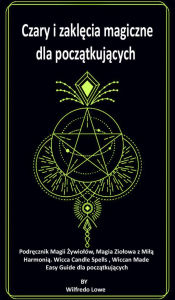 Title: Czary i zaklecia magiczne dla poczatkujacych: Podrecznik Magii Zywiolów, Magia Ziolowa z Mila Harmonia. Wicca Candle Spells , Wiccan Made Easy Guide dla poczatkujacych., Author: Wilfredo Lowe