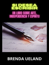 Title: Si desea escribir (Traducido): Un libro sobre Arte, Iindependencia y Espíritu, Author: Brenda Ueland