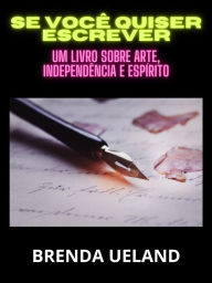 Title: Se você quiser escrever (Traduzido): Um livro sobre Arte, Independência e Espírito, Author: Brenda Ueland