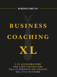 Title: Business coaching XL: I 12 acceleratori per farti diventare tra le persone più pagate del tuo settore, Author: Roberto Bruno