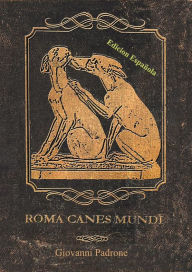 Title: Roma Canes Mundi - Edicion española: Los perros de la antigua Roma, Author: Giovanni Padrone