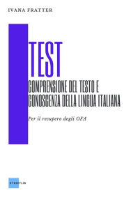 Title: Test - Comprensione del testo e conoscenza della lingua italiana: Per il recupero degli OFA, Author: Ivana Fratter