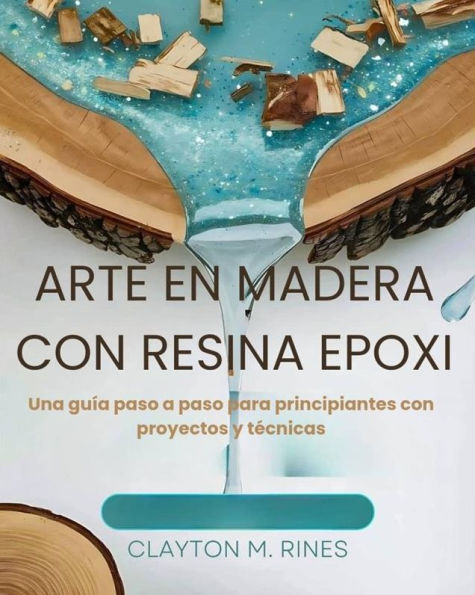 Arte en madera con resina epoxi: Una guía paso a paso para principiantes con proyectos y técnicas