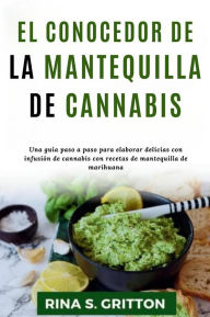 Title: El conocedor de la mantequilla de cannabis: Una guía paso a paso para elaborar delicias con infusión de cannabis con recetas de mantequilla de marihuana, Author: Rina S. Gritton