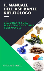 Title: Il manuale dell'aspirante rifiutologo: Una guida per una transizione ecologica consapevole, Author: Riccardo Viselli