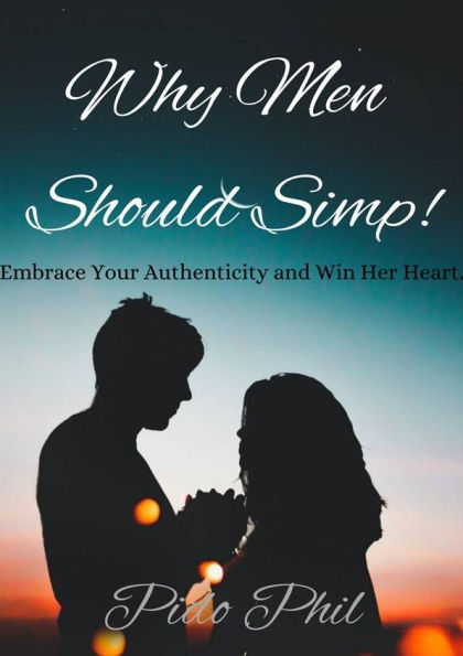 Why Men Should Simp!: Embrace Your Authenticity and Win Her Heart.