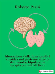 Title: Alterazione della funzionalità tiroidea nel paziente affetto da disturbo bipolare in terapia con sali di litio, Author: Roberto Parisi