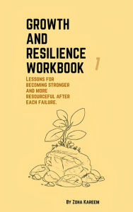 Title: Growth and resilience workbook: lessons for becoming stronger and more resourceful after each failure, Author: Zoha Kareem