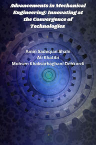 Title: Advancements in Mechanical Engineering: Innovating at the Convergence of Technologies, Author: Mohsen Khaksarhaghani Dehkordi