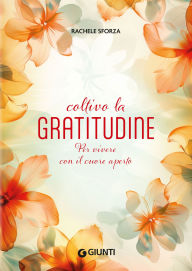 Title: Coltivo la gratitudine: Per vivere con il cuore aperto, Author: Rachele Sforza