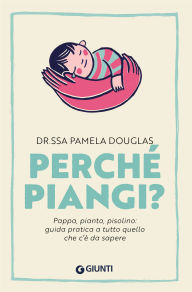 Title: Perché piangi?: Pappa, pianto, pisolino: guida pratica a tutto quello che c'è da sapere, Author: Pamela Douglas