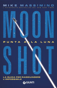 Title: Moon Shot. Punta alla Luna: La guida per raggiungere l'impossibile, Author: Mike Massimino