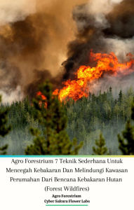 Title: Agro Forestrium 7 Teknik Sederhana Untuk Mencegah Kebakaran Dan Melindungi Kawasan Perumahan Dari Bencana Kebakaran Hutan (Forest Wildfires), Author: Jannah Firdaus Mediapro