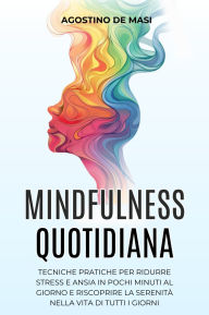 Title: Mindfulness Quotidiana: Tecniche Pratiche per Ridurre Stress e Ansia in Pochi Minuti al Giorno e Riscoprire la Serenità nella Vita di Tutti i Giorni, Author: Agostino De Masi