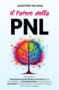 Title: Il Potere della PNL: Tecniche di Programmazione Neuro-Linguistica per Migliorare la Comunicazione, Rafforzare le Relazioni e Raggiungere i Tuoi Obiettivi nella Vita di Ogni Giorno, Author: Agostino De Masi