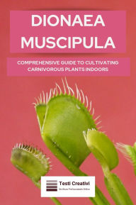 Title: Dionaea Muscipula: Comprehensive Guide to Cultivating Carnivorous Plants Indoors, Author: Testi Creativi