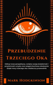 Title: Przebudzenie Trzeciego Oka: Odkryj nowe perspektywy, zwieksz swoja swiadomosc i przytomnosc umyslu oraz osiagnij duchowe oswiecenie dzieki mocy trzeciego oka: ostateczny przewodnik, Author: Mark Hodgkinson