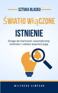 Title: sztuka blasku Swiatlo wlaczone Istnienie: Droga do harmonii, wewnetrznej wolnosci i calosci poprzez joge, Author: Wilfredo Simpson