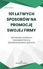 101 latwych sposobów na promocje swojej firmy: Budowanie solidnych fundamentów dla zrównowazonego wzrostu