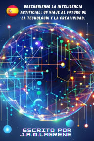 Title: Descubriendo la Inteligencia Artificial: Un Viaje al Futuro de la Tecnología y la Creatividad., Author: Martinez Lagrene Julio Alberto