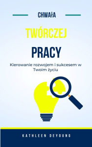 Title: Chwala twórczej pracy: Wspieranie rozwoju i sukcesu w zyciu, Author: Kathleen Deyoung