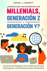Title: ¿Porqué son tan Diferentes los Millenials, Generación Z y Generación Y?: Conoce los Rasgos más Importantes que Distinguen a las Generaciones Recientes, Author: Daniel J. Harrett