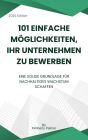 101 einfache Möglichkeiten, Ihr Unternehmen zu bewerben: Eine solide Grundlage für nachhaltiges Wachstum schaffen