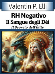 Title: RH Negativo il Sangue degli Dèi: Il Segreto dell'Èlite, Author: Valentin P. Elli