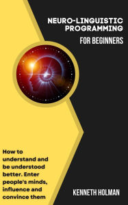 Title: Neuro-Linguistic Programming For Beginners, Author: Kenneth Holman