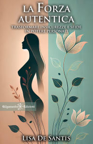 Title: La forza autentica: Trasformare insicurezze e sfide in potere personale: libri ultime uscite, Author: Lisa De Santis