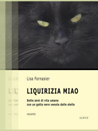 Title: Liquirizia Miao: Sette anni di vita umana con un gatto nero venuto dalle stelle, Author: Lisa Fornasier